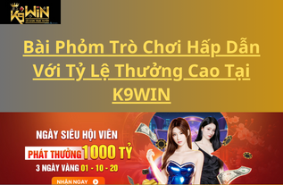 Bài Phỏm Trò Chơi Hấp Dẫn Với Tỷ Lệ Thưởng Cao Tại K9WIN