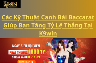 Các Kỹ Thuật Canh Bài Baccarat Giúp Bạn Tăng Tỷ Lệ Thắng Tại K9win