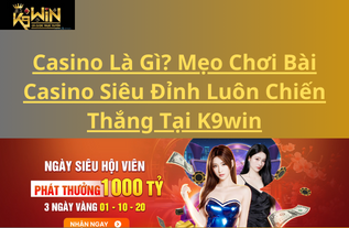 Casino Là Gì? Mẹo Chơi Bài Casino Siêu Đỉnh Luôn Chiến Thắng Tại K9win