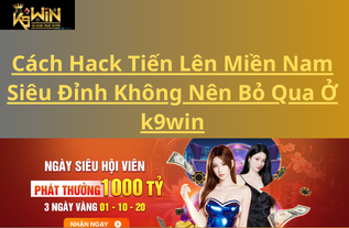 Cách Hack Tiến Lên Miền Nam Siêu Đỉnh Không Nên Bỏ Qua Ở k9win