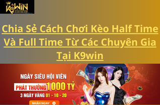 Chia Sẻ Cách Chơi Kèo Half Time Và Full Time Từ Các Chuyên Gia Tại K9win